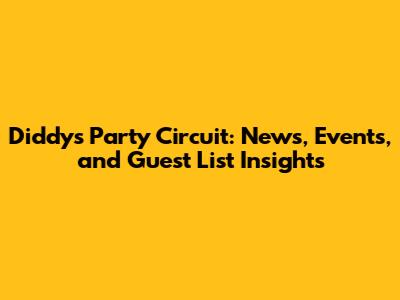 Diddy's Party Circuit: News, Events, and Guest List Insights