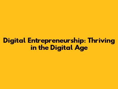 Digital Entrepreneurship: Thriving in the Digital Age