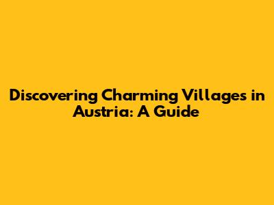 Discovering Charming Villages in Austria: A Guide