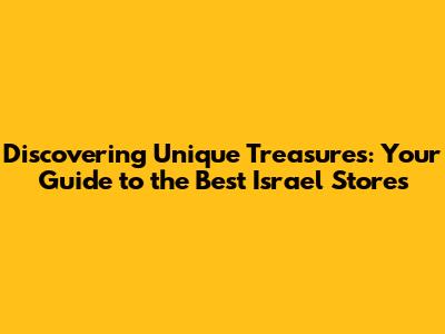 Discovering Unique Treasures: Your Guide to the Best Israel Stores
