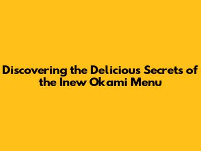 Discovering the Delicious Secrets of the Inew Okami Menu