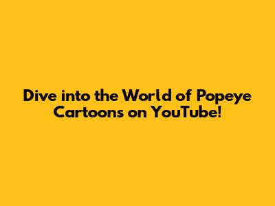 Dive into the World of Popeye Cartoons on YouTube!
