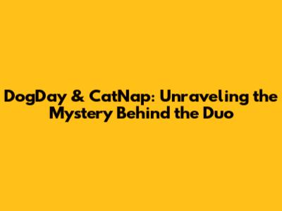 DogDay & CatNap: Unraveling the Mystery Behind the Duo