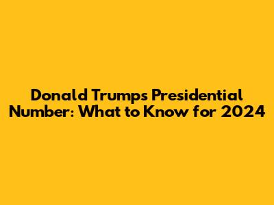 Donald Trump's Presidential Number: What to Know for 2024