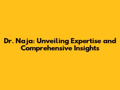 Dr. Naja: Unveiling Expertise and Comprehensive Insights