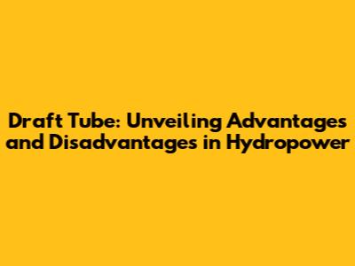 Draft Tube: Unveiling Advantages and Disadvantages in Hydropower