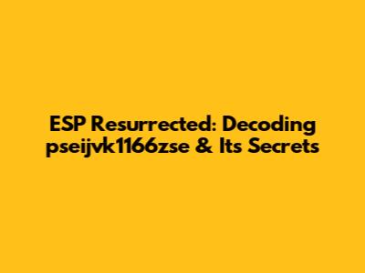 ESP Resurrected: Decoding pseijvk1166zse & Its Secrets