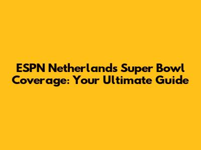 ESPN Netherlands Super Bowl Coverage: Your Ultimate Guide