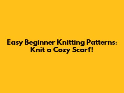 Easy Beginner Knitting Patterns: Knit a Cozy Scarf!