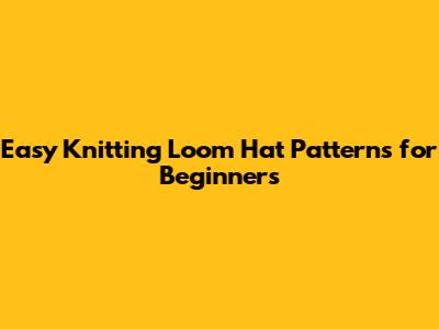 Easy Knitting Loom Hat Patterns for Beginners