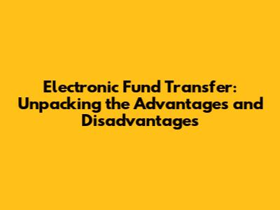 Electronic Fund Transfer: Unpacking the Advantages and Disadvantages
