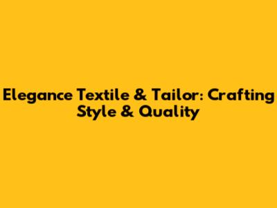 Elegance Textile & Tailor: Crafting Style & Quality