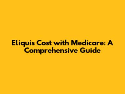 Eliquis Cost with Medicare: A Comprehensive Guide