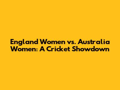England Women vs. Australia Women: A Cricket Showdown