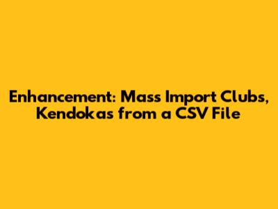 Enhancement: Mass Import Clubs, Kendokas from a CSV File