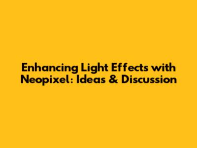 Enhancing Light Effects with Neopixel: Ideas & Discussion