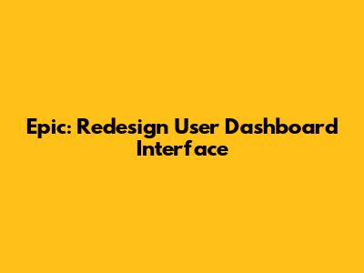 Epic: Redesign User Dashboard Interface