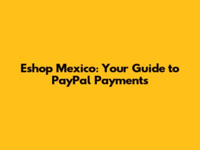 Eshop Mexico: Your Guide to PayPal Payments