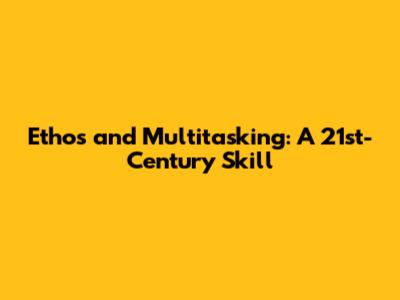 Ethos and Multitasking: A 21st-Century Skill