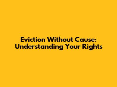 Eviction Without Cause: Understanding Your Rights