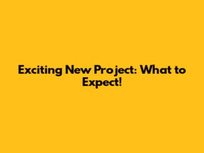 Exciting New Project: What to Expect!