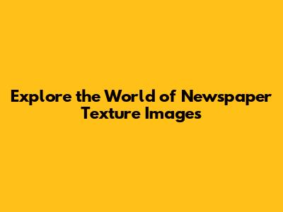 Explore the World of Newspaper Texture Images