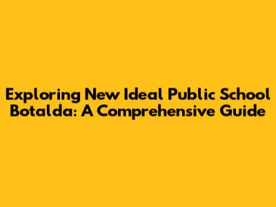Exploring New Ideal Public School Botalda: A Comprehensive Guide