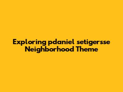 Exploring pdaniel setiger'sse Neighborhood Theme