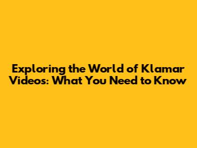 Exploring the World of Klamar Videos: What You Need to Know