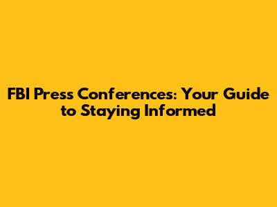 FBI Press Conferences: Your Guide to Staying Informed