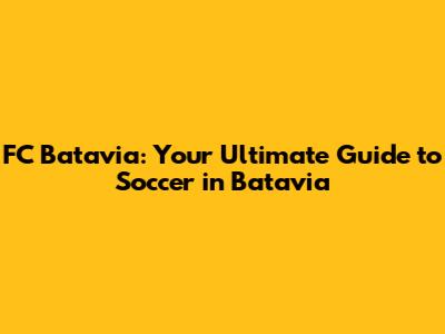 FC Batavia: Your Ultimate Guide to Soccer in Batavia