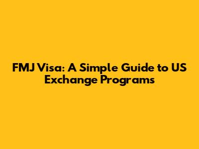 FMJ Visa: A Simple Guide to US Exchange Programs