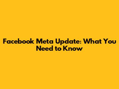 Facebook Meta Update: What You Need to Know