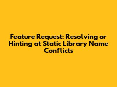 Feature Request: Resolving or Hinting at Static Library Name Conflicts