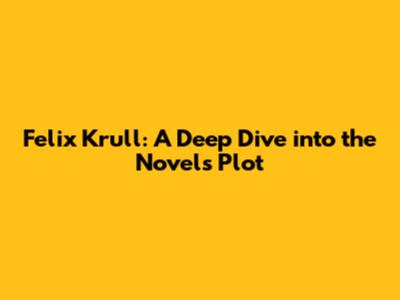 Felix Krull: A Deep Dive into the Novel's Plot