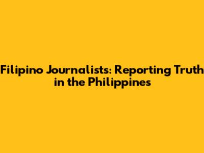 Filipino Journalists: Reporting Truth in the Philippines