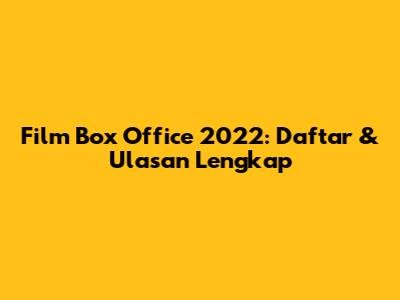 Film Box Office 2022: Daftar & Ulasan Lengkap