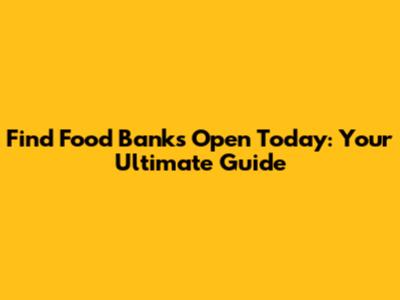 Find Food Banks Open Today: Your Ultimate Guide