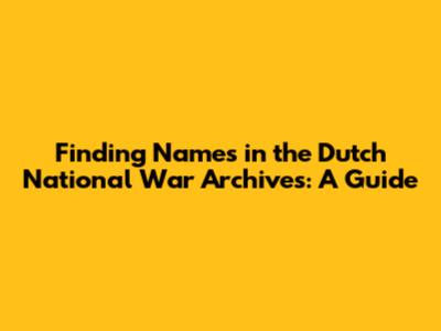 Finding Names in the Dutch National War Archives: A Guide