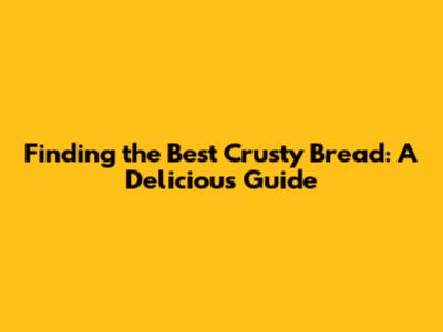 Finding the Best Crusty Bread: A Delicious Guide
