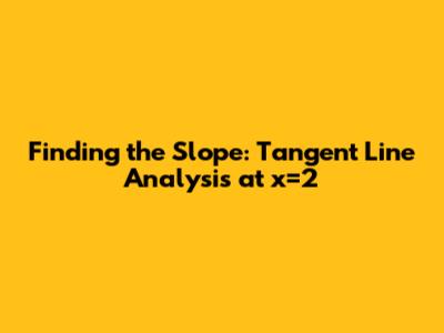 Finding the Slope: Tangent Line Analysis at x=2