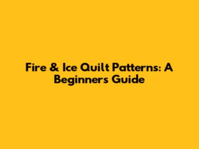 Fire & Ice Quilt Patterns: A Beginner's Guide
