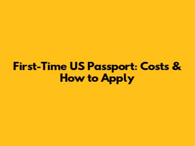 First-Time US Passport: Costs & How to Apply