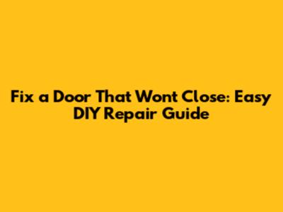 Fix a Door That Won't Close: Easy DIY Repair Guide