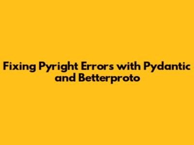 Fixing Pyright Errors with Pydantic and Betterproto