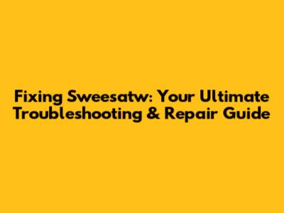Fixing Sweesatw: Your Ultimate Troubleshooting & Repair Guide