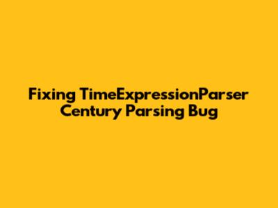 Fixing TimeExpressionParser Century Parsing Bug