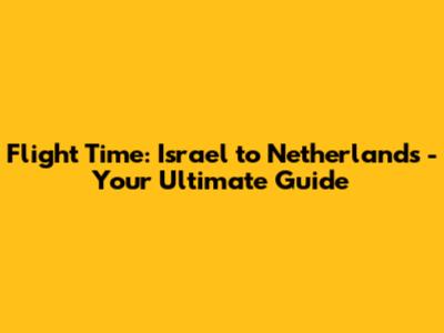 Flight Time: Israel to Netherlands - Your Ultimate Guide