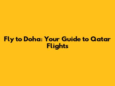 Fly to Doha: Your Guide to Qatar Flights