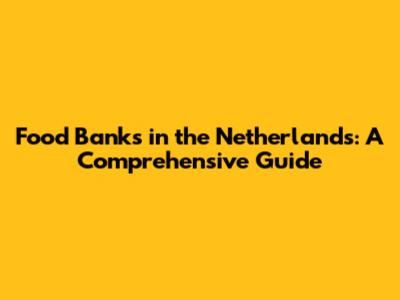 Food Banks in the Netherlands: A Comprehensive Guide